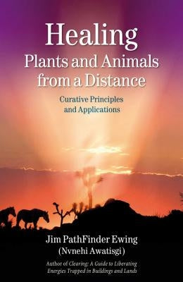 Healing Plants and Animals from a Distance: Curative Principles and Applications by Ewing, Jim Pathfinder