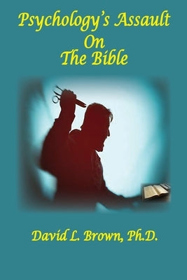 Psychology's Assault On The Bible by Brown, David L.