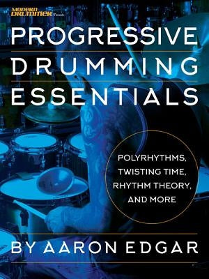 Progressive Drumming Essentials: Polyrhythms, Twisting Time, Rhythm Theory & More by Edgar, Aaron