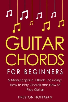 Guitar Chords: For Beginners - Bundle - The Only 2 Books You Need to Learn Chords for Guitar, Guitar Chord Theory and Guitar Chord Pr by Hoffman, Preston