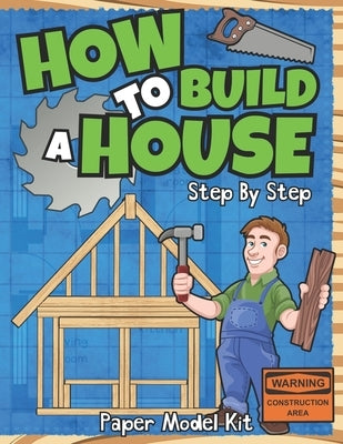 How To Build A House: Step By Step Paper Model Kit - For Kids To Learn Construction Methods And Building Techniques With Paper Crafts by Publishing, Square Root of Squid