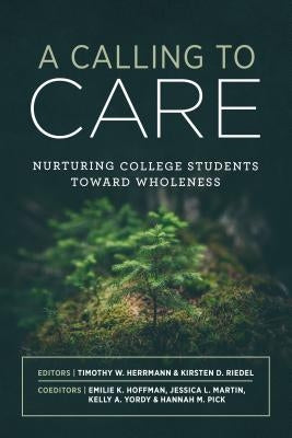 A Calling to Care: Nurturing College Students Toward Wholeness by Herrmann, Timothy