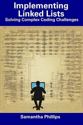 Implementing Linked Lists: Solving Complex Coding Challenges by Phillips, Samantha