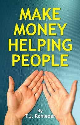 Make Money Helping People by Rohleder, T. J.