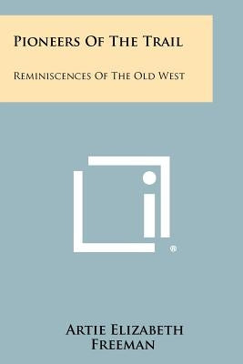 Pioneers Of The Trail: Reminiscences Of The Old West by Freeman, Artie Elizabeth