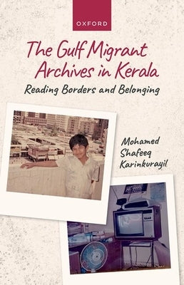 Gulf Migrant Archives in Kerala: Reading Borders and Belonging by Karinkurayil, Mohamed Shafeeq