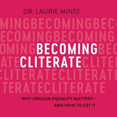 Becoming Cliterate: Why Orgasm Equality Matters--And How to Get It by Mintz, Laurie