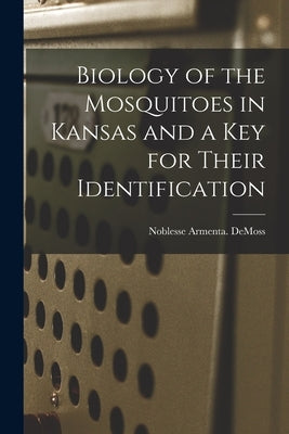 Biology of the Mosquitoes in Kansas and a Key for Their Identification by DeMoss, Noblesse Armenta