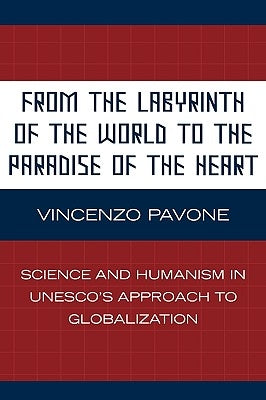 From the Labyrinth of the World to the Paradise of the Heart: Science and Humanism in Unesco's Approach to Globalization by Pavone, Vincenzo