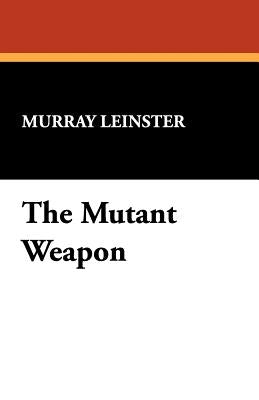 The Mutant Weapon by Leinster, Murray