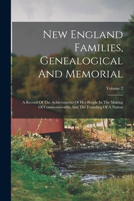 New England Families, Genealogical And Memorial: A Record Of The Achievements Of Her People In The Making Of Commonwealths And The Founding Of A Natio by Anonymous