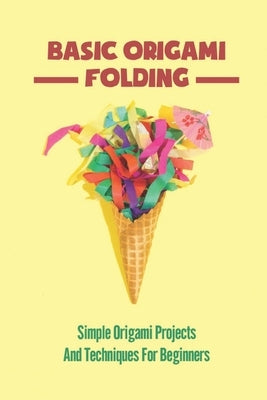 Basic Origami Folding: Simple Origami Projects And Techniques For Beginners by Fleeman, Jamal