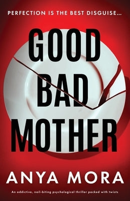 Good Bad Mother: An addictive, nail-biting psychological thriller packed with twists by Mora, Anya