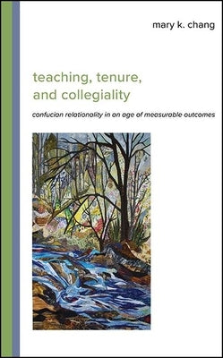 Teaching, Tenure, and Collegiality: Confucian Relationality in an Age of Measurable Outcomes by Chang, Mary K.