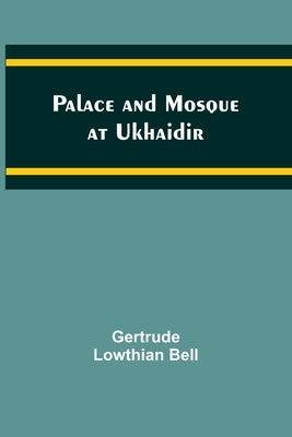 Palace and Mosque at Ukhaidir by Bell, Gertrude