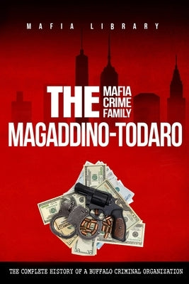 The Magaddino-Todaro Mafia Crime Family: The Complete History of the Buffalo Criminal Organization by Library, Mafia