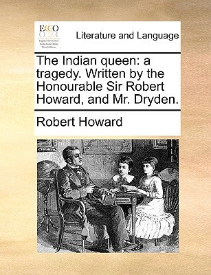 The Indian Queen: A Tragedy. Written by the Honourable Sir Robert Howard, and Mr. Dryden. by Howard, Robert