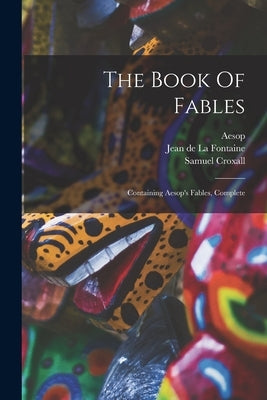 The Book Of Fables: Containing Aesop's Fables, Complete by Aesop