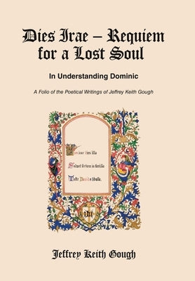 Dies Irae - Requiem for a Lost Soul In Understanding Dominic: A Folio of the Poetical Writings of Jeffrey Keith Gough by Gough, Jeffrey Keith