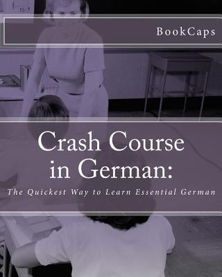 Crash Course in German: : The Quickest Way to Learn Essential German by Bookcaps