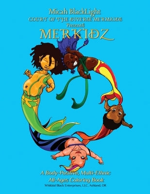 COURT of the DIVERSE MERMAIDS Presents MERKIDZ: A Body Positive, Multi-Ethnic, All-Ages Coloring Book by Blacklight, Micah