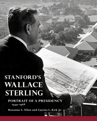 Stanford's Wallace Sterling: Portrait of a Presidency 1949-1968 by Nilan, Roxanne L.