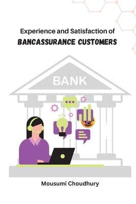 Experience and Satisfaction of Bancassurance Customers by Choudhury, Mousumi