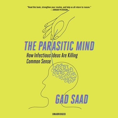 The Parasitic Mind: How Infectious Ideas Are Killing Common Sense by Saad, Gad