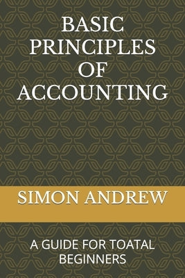 Basic Principles of Accounting: A Guide for Toatal Beginners by Andrew, Simon Udeh