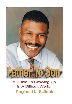 Father to Son: A Guide to Growing up N a Difficult World by Bullock, Reginald L.