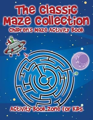 The Classic Maze Collection - Children's Maze Activity Book by Activity Book Zone for Kids