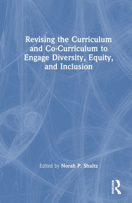 Revising the Curriculum and Co-Curriculum to Engage Diversity, Equity, and Inclusion by Shultz, Norah P.