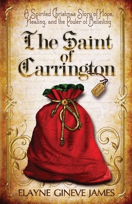 The Saint of Carrington: A Spirited Christmas Story of Hope, Healing, and the Power of Believing by James, Elayne Gineve