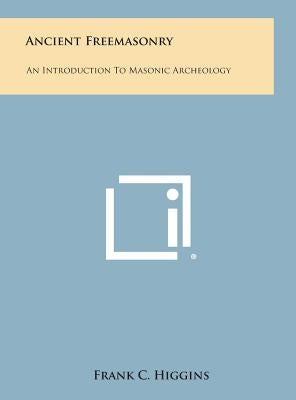 Ancient Freemasonry: An Introduction to Masonic Archeology by Higgins, Frank C.