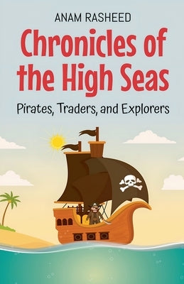 Chronicles of the High Seas: Pirates, Traders, and Explorers by Rasheed, Anam