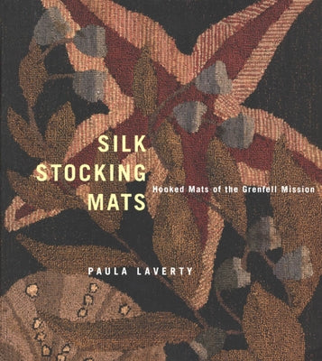 Silk Stocking Mats: Hooked Mats of the Grenfell Mission by Laverty, Paula