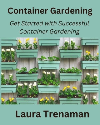 Container Gardening: Get Started with Successful Container Gardening by Trenaman, Laura