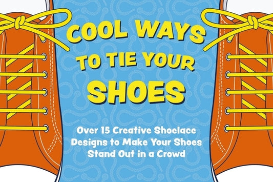 Cool Ways to Tie Your Shoes: Over 15 Creative Shoelaces Designs to Make Your Shoes Stand Out in a Crowd by Applesauce Press