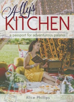 Ally's Kitchen: A Passport for Adventurous Palates by Phillips, Alice