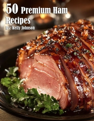 50 Premium Ham Recipes by Johnson, Kelly