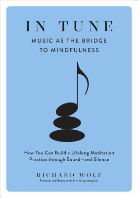 In Tune: Music as the Bridge to Mindfulness by Wolf, Richard