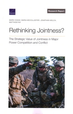 Rethinking Jointness?: The Strategic Value of Jointness in Major Power Competition and Conflict by Cozad, Mark