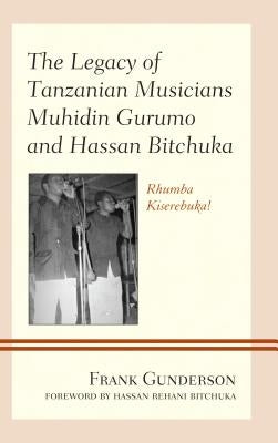 The Legacy of Tanzanian Musicians Muhidin Gurumo and Hassan Bitchuka: Rhumba Kiserebuka! by Gunderson, Frank