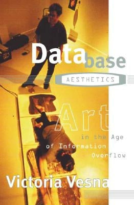 Database Aesthetics: Art in the Age of Information Overflow Volume 20 by Vesna, Victoria