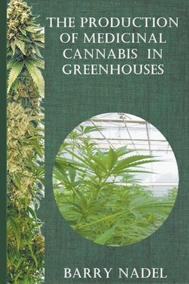 The Production of Medicinal Cannabis in Greenhouses by Nadel, Barry