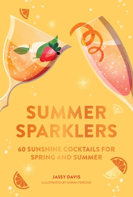 Summer Sparklers: 60 Sunshine Cocktails for Spring and Summer by Davis, Jassy