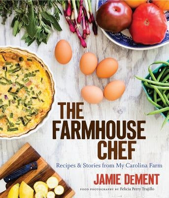 The Farmhouse Chef: Recipes and Stories from My Carolina Farm by Dement, Jamie