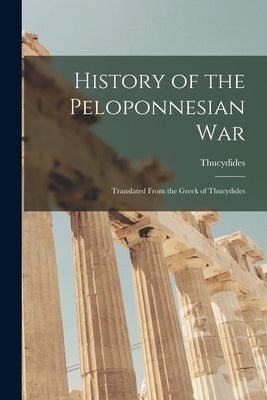 History of the Peloponnesian War: Translated From the Greek of Thucydides by Thucydides