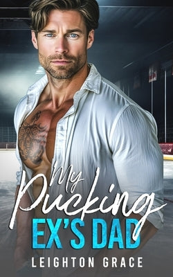 My Pucking Ex's Dad: An Off-Limits, Surprise Pregnancy, Hockey Romance by Grace, Leighton