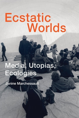 Ecstatic Worlds: Media, Utopias, Ecologies by Marchessault, Janine